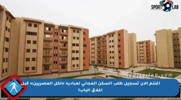 اغتنم الآن تسجيل طلب السكن المجاني لمبادره «لكل المصريين» قبل إغلاق الباب!